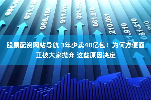 股票配資網(wǎng)站導(dǎo)航 3年少賣(mài)40億包！為何方便面正被大家拋棄 這些原因決定