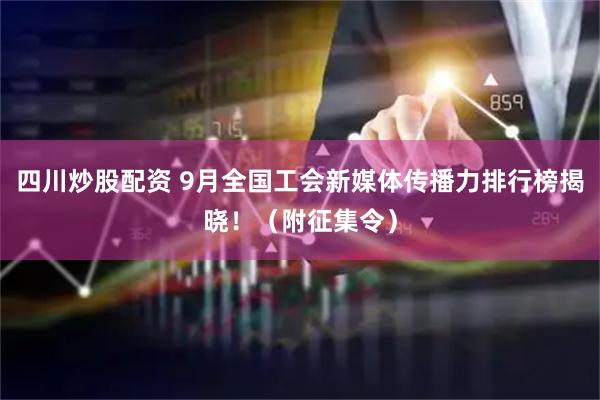 四川炒股配資 9月全國工會新媒體傳播力排行榜揭曉?。ǜ秸骷睿?></a>
                                        </div>
                                    </div>
                                </li><li id=
