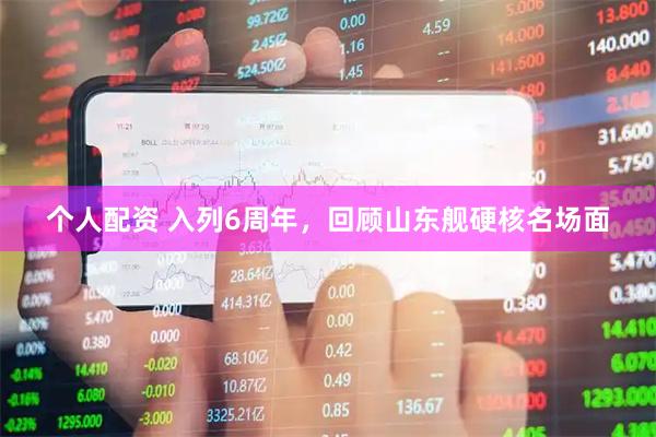 個(gè)人配資 入列6周年，回顧山東艦硬核名場面
